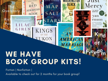 We have book group kits! Fiction, Nonfiction. Available to check out for two months for your book group!